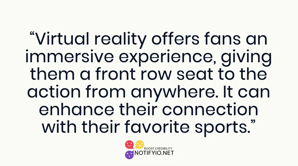 A quote discussing how virtual reality provides fans with an immersive experience, offering a front-row seat to the action from anywhere and enhancing their connection with their favorite sports. This innovation also opens new avenues for digital marketing in sports, reaching audiences like never before.