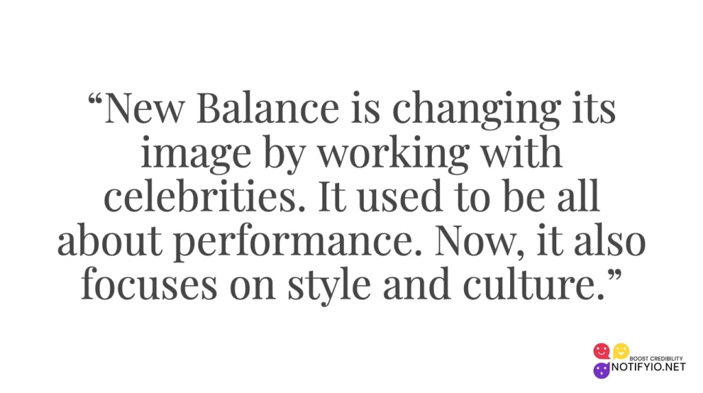 Quote in black text on a white background: “New Balance is changing its image by embracing celebrity endorsements. It used to be all about performance. Now, it also focuses on style and culture.”